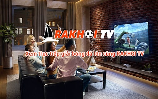 Những điểm nổi bật khi xem trực tiếp bóng đá trên Rakhoi TV